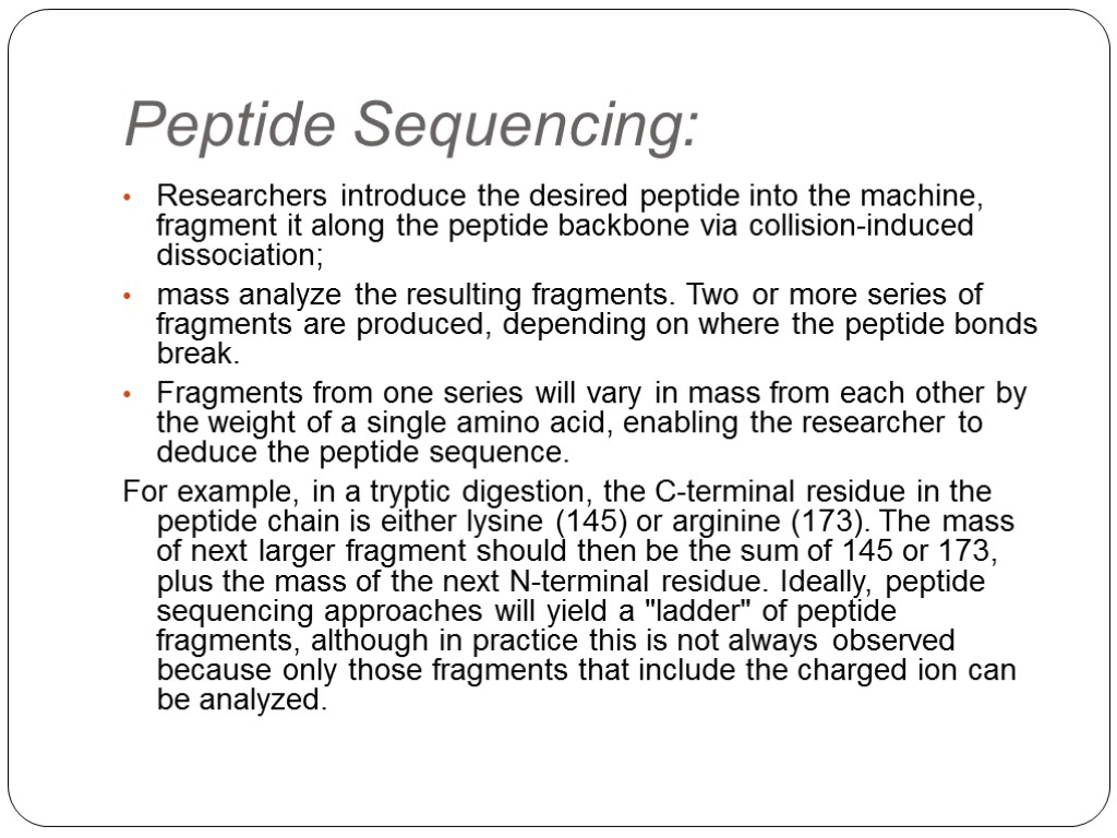 Peptide Sequencing: Researchers introduce the desired peptide into the machine, fragment it along the